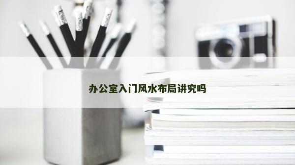 辦公室入門風水布局講究嗎