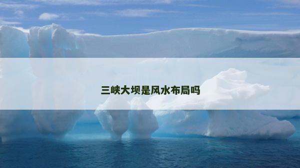 三峽大壩是風水布局嗎