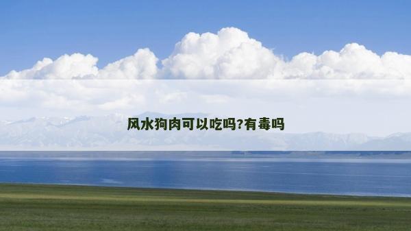風(fēng)水狗肉可以吃嗎?有毒嗎
