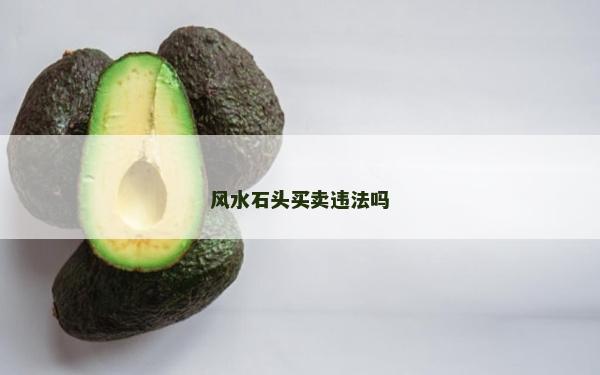 風(fēng)水石頭買賣違法嗎