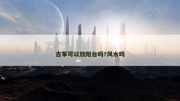 古箏可以放陽臺嗎?風水嗎 古箏可以放陽臺嗎?風水嗎