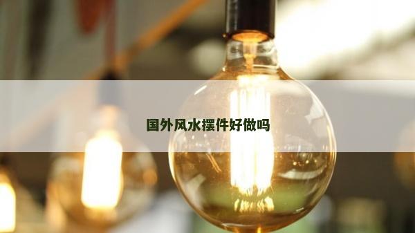 國外風水擺件好做嗎 國外風水擺件好做嗎