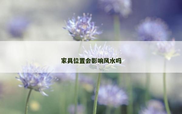 家具位置會(huì)影響風(fēng)水嗎 家具位置會(huì)影響風(fēng)水嗎