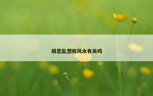 胡思亂想和風水有關嗎 胡思亂想和風水有關嗎