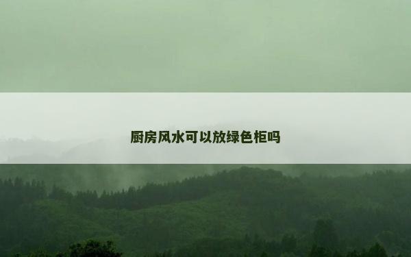 廚房風水可以放綠色柜嗎