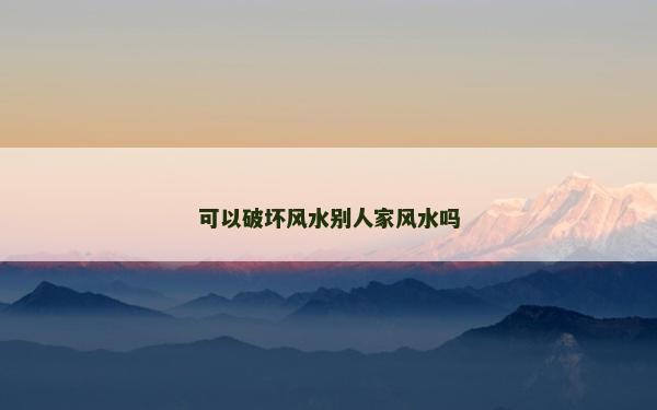 可以破壞風(fēng)水別人家風(fēng)水嗎 可以破壞風(fēng)水別人家風(fēng)水嗎
