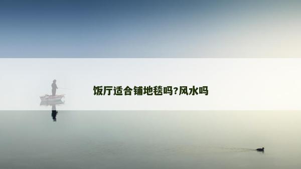 飯廳適合鋪地毯嗎?風(fēng)水嗎