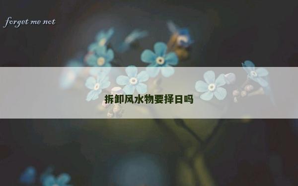 拆卸風水物要擇日嗎 拆卸風水物要擇日嗎