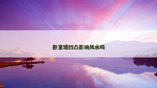 臥室墻凹凸影響風(fēng)水嗎