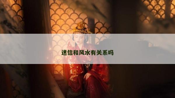 迷信和風水有關系嗎 迷信和風水有關系嗎