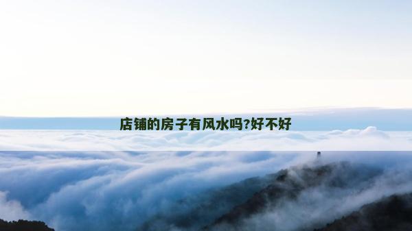 店鋪的房子有風(fēng)水嗎?好不好