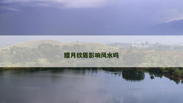 臘月紋眉影響風水嗎 臘月紋眉影響風水嗎