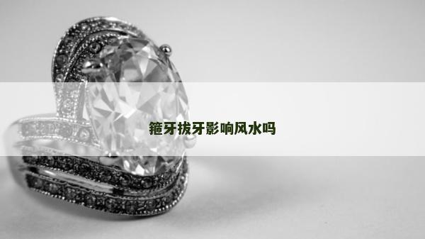 箍牙拔牙影響風水嗎 箍牙拔牙影響風水嗎