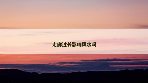走廊過長影響風(fēng)水嗎 走廊過長影響風(fēng)水嗎