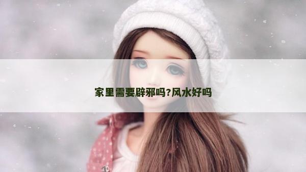 家里需要辟邪嗎?風水好嗎