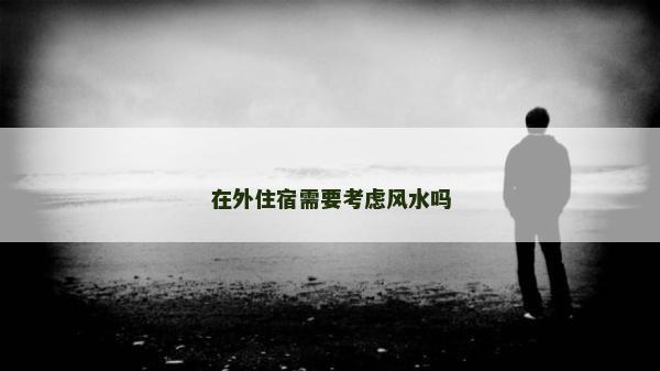 在外住宿需要考慮風(fēng)水嗎