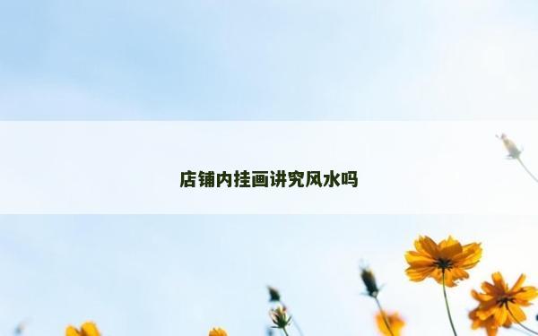 店鋪內掛畫講究風水嗎