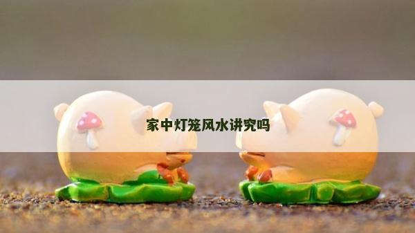 家中燈籠風水講究嗎