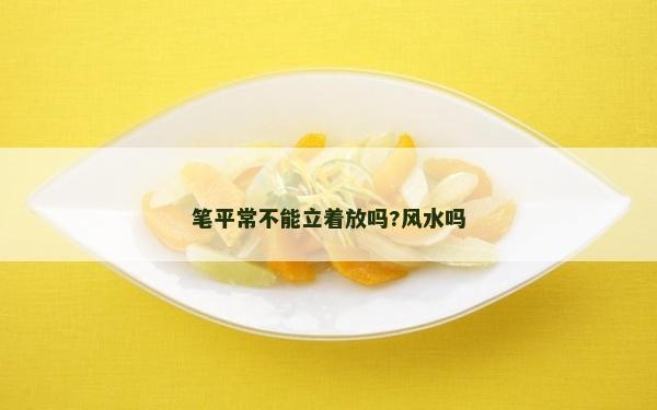 筆平常不能立著放嗎?風(fēng)水嗎