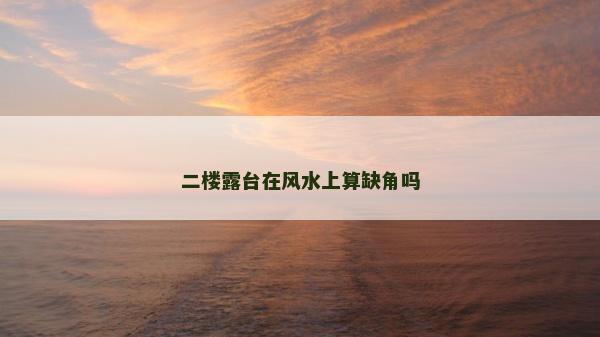 二樓露臺在風(fēng)水上算缺角嗎