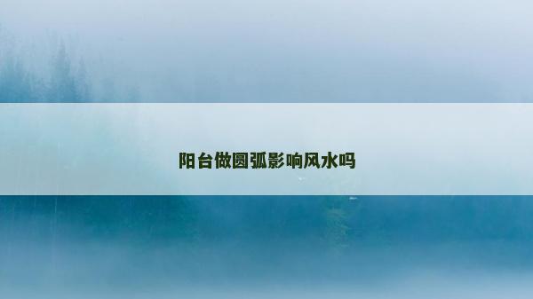 陽臺做圓弧影響風(fēng)水嗎