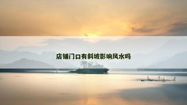 店鋪門口有斜坡影響風水嗎