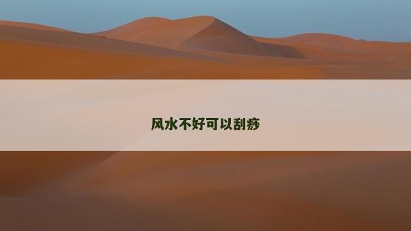 風(fēng)水不好可以刮痧 風(fēng)水不好可以刮痧