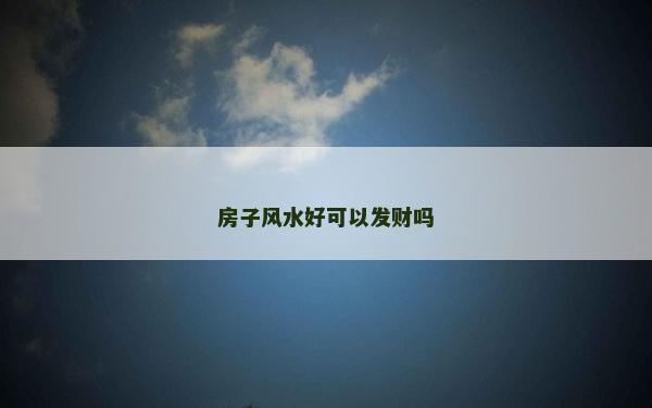 房子風(fēng)水好可以發(fā)財(cái)嗎