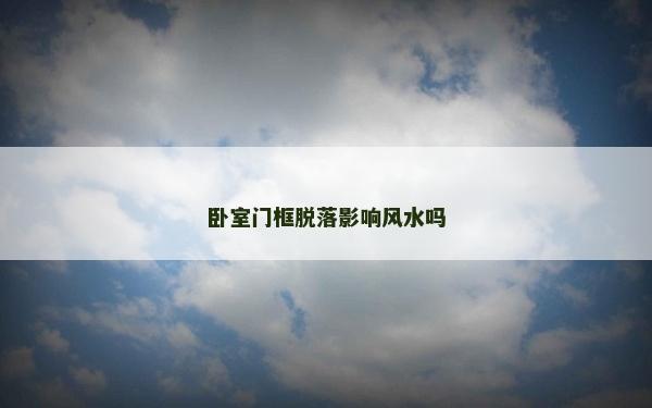 臥室門框脫落影響風水嗎