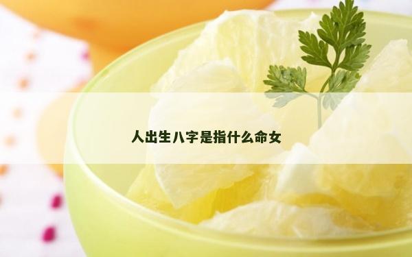 人出生八字是指什么命女 人出生八字是指什么命女