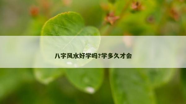 八字風(fēng)水好學(xué)嗎?學(xué)多久才會(huì)