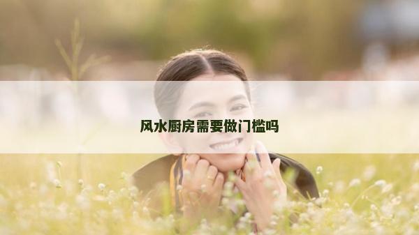 風水廚房需要做門檻嗎 風水廚房需要做門檻嗎