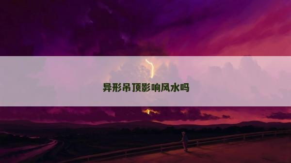 異形吊頂影響風水嗎