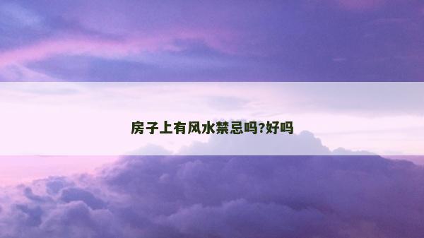 房子上有風水禁忌嗎?好嗎
