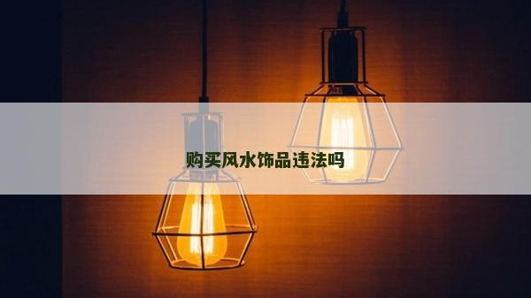 購(gòu)買風(fēng)水飾品違法嗎