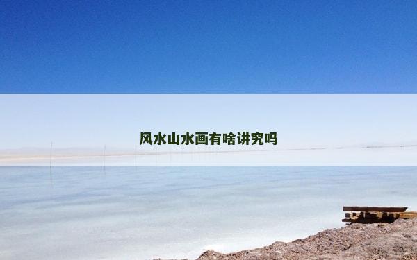 風水山水畫有啥講究嗎
