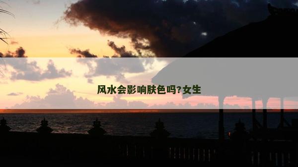 風水會影響膚色嗎?女生 風水會影響膚色嗎?女生