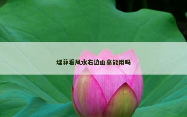 埋葬看風(fēng)水右邊山高能用嗎