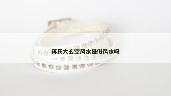 蔣氏大玄空風水是假風水嗎 蔣氏大玄空風水是假風水嗎