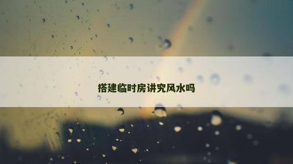 搭建臨時房講究風水嗎