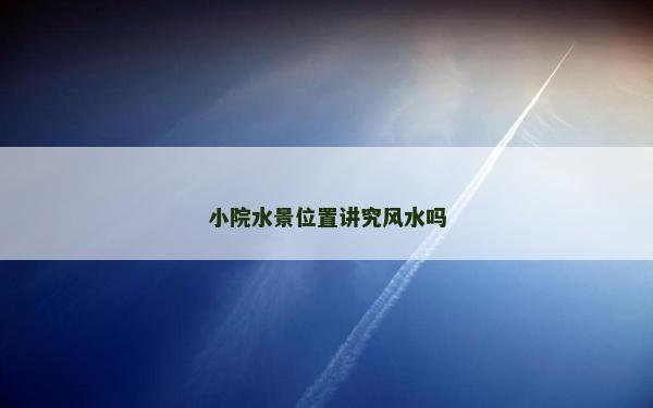小院水景位置講究風水嗎