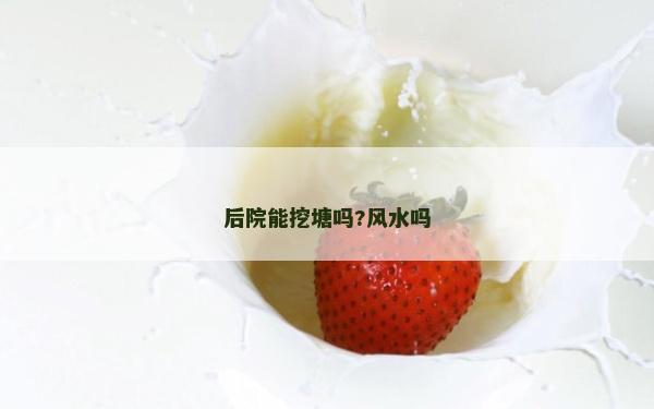 后院能挖塘嗎?風(fēng)水嗎