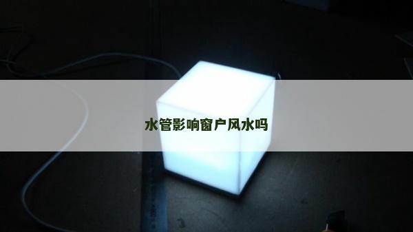 水管影響窗戶風(fēng)水嗎 水管影響窗戶風(fēng)水嗎