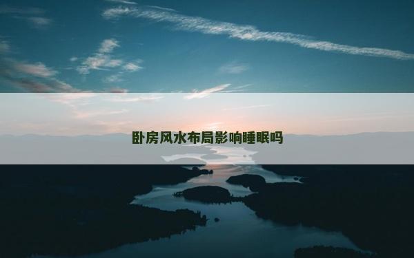 臥房風水布局影響睡眠嗎