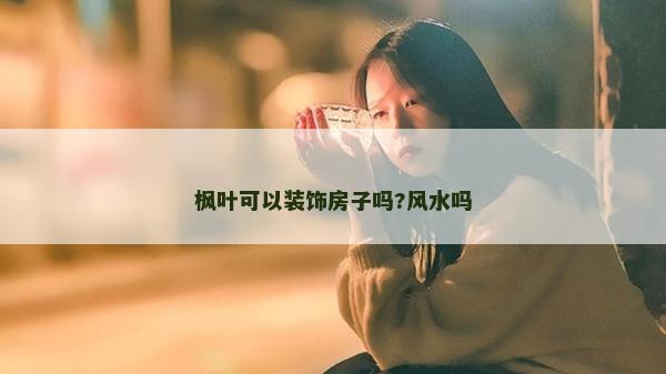 楓葉可以裝飾房子嗎?風水嗎