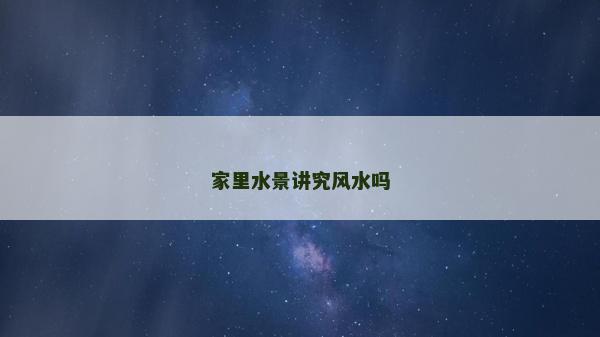 家里水景講究風水嗎 家里水景講究風水嗎
