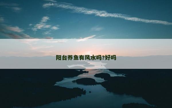 陽臺養魚有風水嗎?好嗎
