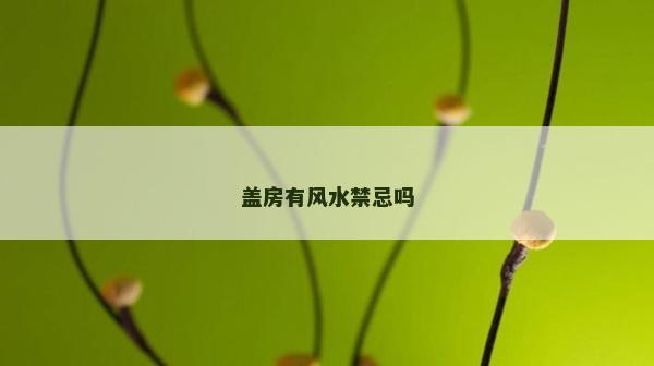 蓋房有風(fēng)水禁忌嗎