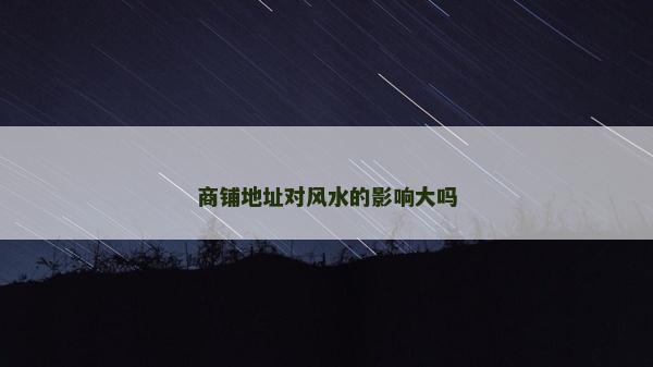 商鋪地址對風(fēng)水的影響大嗎