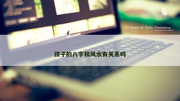 孩子的八字和風(fēng)水有關(guān)系嗎